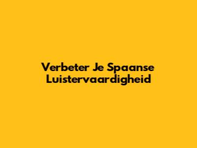 Verbeter Je Spaanse Luistervaardigheid
