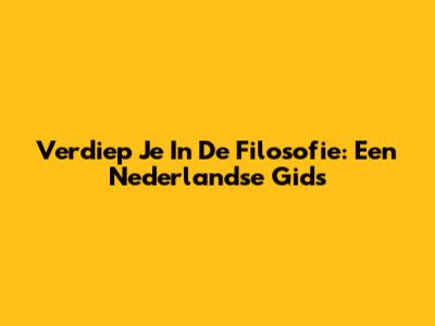 Verdiep Je In De Filosofie: Een Nederlandse Gids