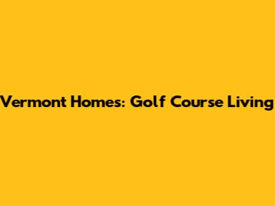 Vermont Homes: Golf Course Living