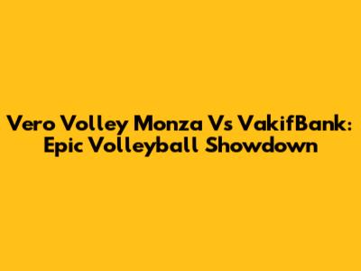 Vero Volley Monza Vs VakifBank: Epic Volleyball Showdown