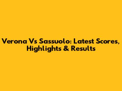 Verona Vs Sassuolo: Latest Scores, Highlights & Results
