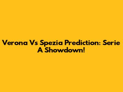 Verona Vs Spezia Prediction: Serie A Showdown!