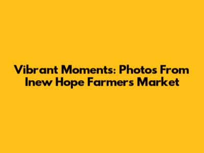 Vibrant Moments: Photos From Inew Hope Farmers Market
