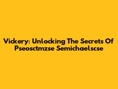 Vickery: Unlocking The Secrets Of Pseosctmzse Semichaelscse