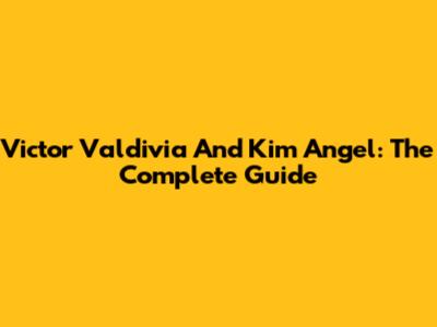 Victor Valdivia And Kim Angel: The Complete Guide
