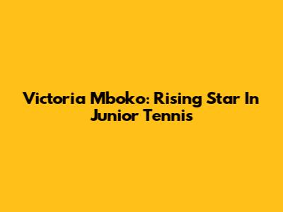 Victoria Mboko: Rising Star In Junior Tennis
