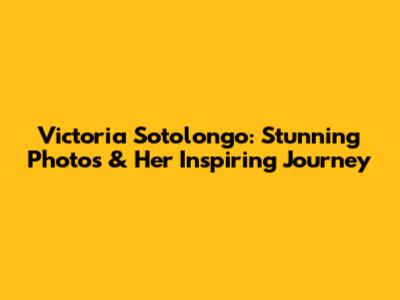 Victoria Sotolongo: Stunning Photos & Her Inspiring Journey