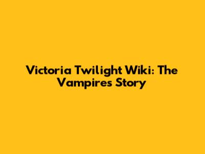 Victoria Twilight Wiki: The Vampire's Story