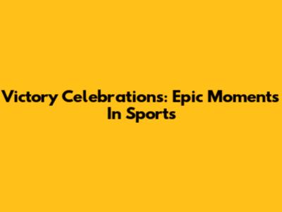 Victory Celebrations: Epic Moments In Sports