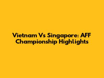 Vietnam Vs Singapore: AFF Championship Highlights