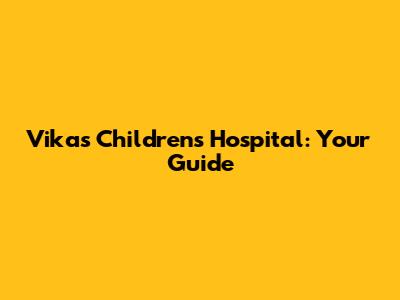 Vikas Children's Hospital: Your Guide