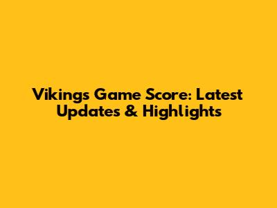 Vikings Game Score: Latest Updates & Highlights