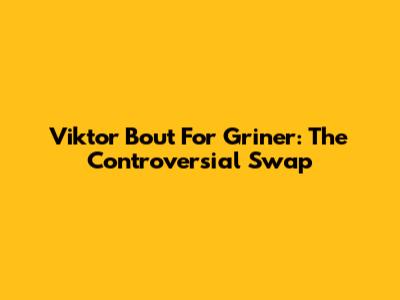 Viktor Bout For Griner: The Controversial Swap