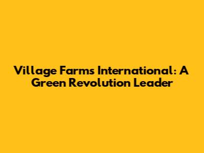 Village Farms International: A Green Revolution Leader