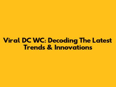 Viral DC WC: Decoding The Latest Trends & Innovations