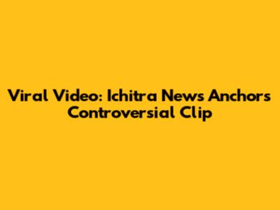 Viral Video: Ichitra News Anchor's Controversial Clip