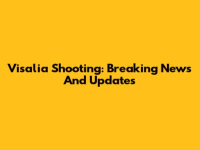 Visalia Shooting: Breaking News And Updates