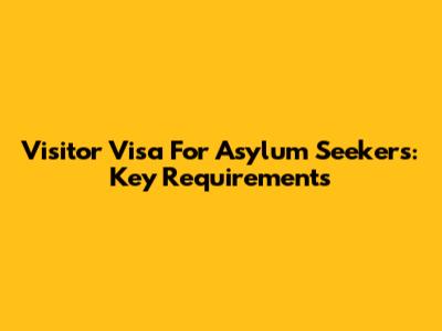 Visitor Visa For Asylum Seekers: Key Requirements