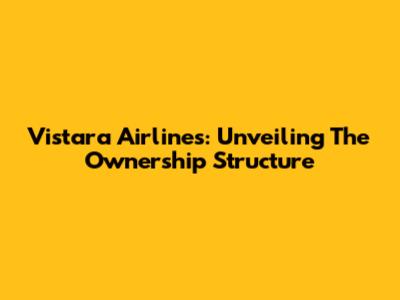 Vistara Airlines: Unveiling The Ownership Structure
