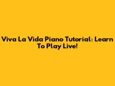 Viva La Vida Piano Tutorial: Learn To Play Live!