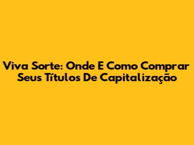 Viva Sorte: Onde E Como Comprar Seus Títulos De Capitalização