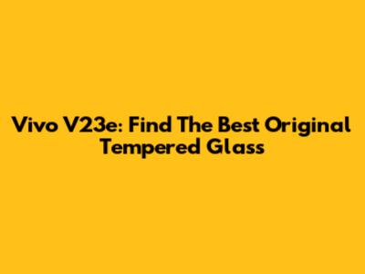 Vivo V23e: Find The Best Original Tempered Glass