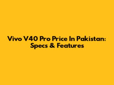 Vivo V40 Pro Price In Pakistan: Specs & Features