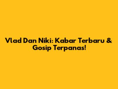 Vlad Dan Niki: Kabar Terbaru & Gosip Terpanas!