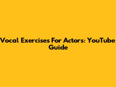 Vocal Exercises For Actors: YouTube Guide