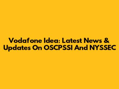 Vodafone Idea: Latest News & Updates On OSCPSSI And NYSSEC