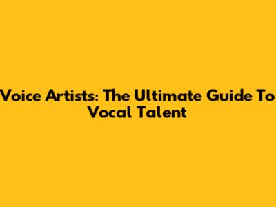 Voice Artists: The Ultimate Guide To Vocal Talent