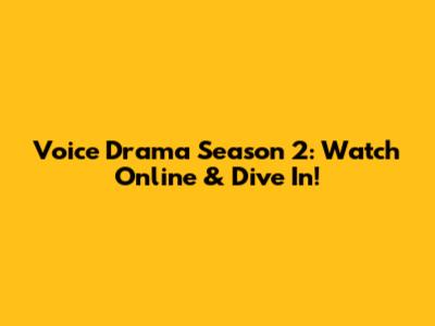 Voice Drama Season 2: Watch Online & Dive In!