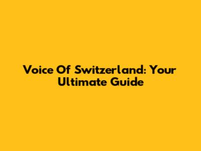 Voice Of Switzerland: Your Ultimate Guide
