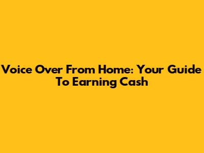 Voice Over From Home: Your Guide To Earning Cash