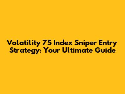 Volatility 75 Index Sniper Entry Strategy: Your Ultimate Guide
