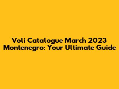 Voli Catalogue March 2023 Montenegro: Your Ultimate Guide
