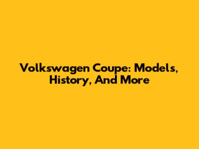 Volkswagen Coupe: Models, History, And More