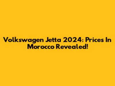 Volkswagen Jetta 2024: Prices In Morocco Revealed!