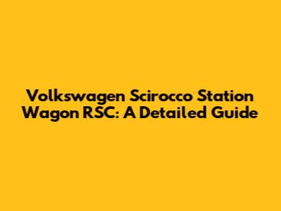 Volkswagen Scirocco Station Wagon RSC: A Detailed Guide