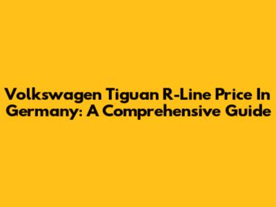 Volkswagen Tiguan R-Line Price In Germany: A Comprehensive Guide