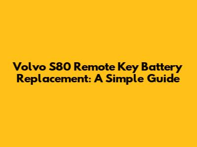 Volvo S80 Remote Key Battery Replacement: A Simple Guide