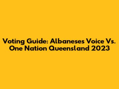 Voting Guide: Albanese's Voice Vs. One Nation Queensland 2023