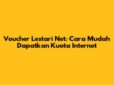 Voucher Lestari Net: Cara Mudah Dapatkan Kuota Internet