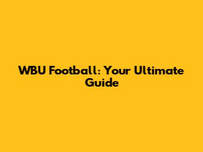 WBU Football: Your Ultimate Guide