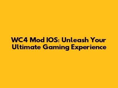 WC4 Mod IOS: Unleash Your Ultimate Gaming Experience