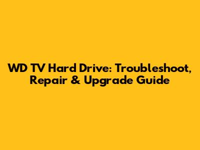 WD TV Hard Drive: Troubleshoot, Repair & Upgrade Guide