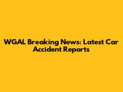 WGAL Breaking News: Latest Car Accident Reports