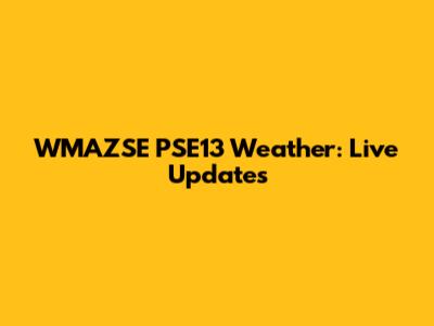 WMAZSE PSE13 Weather: Live Updates