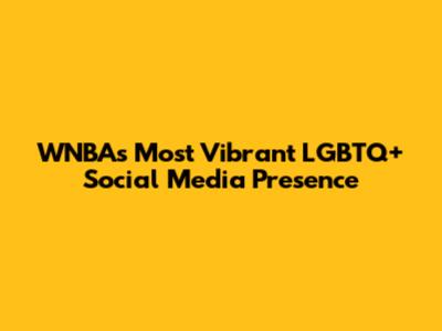 WNBA's Most Vibrant LGBTQ+ Social Media Presence