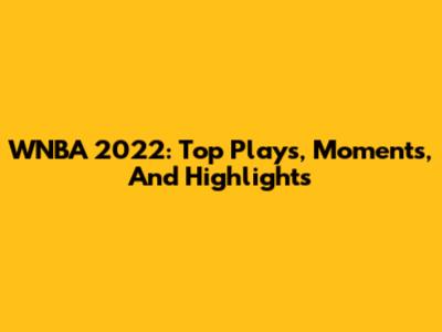 WNBA 2022: Top Plays, Moments, And Highlights